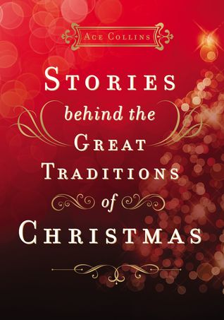 Stories Behind the Great Traditions of Christmas: Discovering the History of Our Favorite Christmas Celebrations – The Perfect Christian Holiday Gift