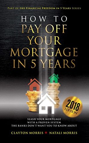 How To Pay Off Your Mortgage In Five Years: Slash your mortgage with a proven system the banks don't want you to know about (2019 Edition) (Payoff Your Mortgage Book 2)
