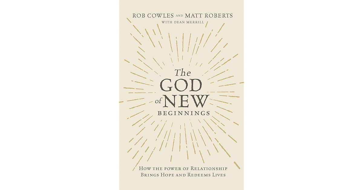 The God of New Beginnings How the Power of Relationship Brings Hope and Redeems Lives by Matt