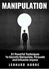 Manipulation: 31 Powerful Techniques to Secretly Manipulate, Persuade and Influence People