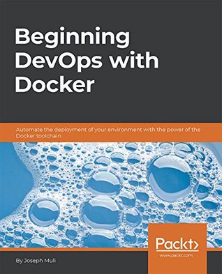 Beginning DevOps with Docker: Automate the deployment of your environment with the power of the Docker toolchain (Kindle Edition)