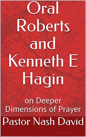 Oral Roberts and Kenneth E Hagin: on Deeper Dimensions of Prayer (Kindle Edition)