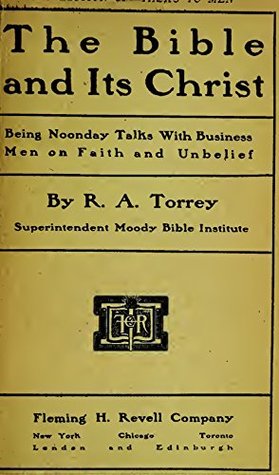 The Bible and its Christ: Being noonday talks with business men on faith and unbelief