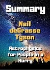 Summary : Neil Degrasse Tyson Astrophysics For People In A Hurry (Summary of Astrophysics For People In A Hurry By Neil Degrasse Tyson Book 1)