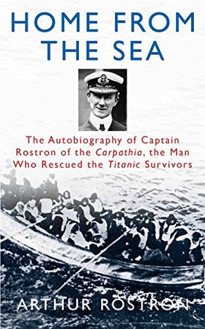 Home from the Sea: The Autobiography of Captain Rostron of the Carpathia, the Man Who Rescued the Titanic Survivors (Kindle Edition)