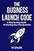 The Business Launch Code: A Step By Step Guide To Starting Your Own Business