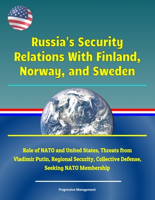 Russia's Security Relations With Finland, Norway, and Sweden: Role of NATO and United States, Threats from Vladimir Putin, Regional Security, Collective Defense, Seeking NATO Membership