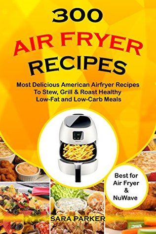 300 Air Fryer Recipes: Most Delicious American Airfryer Recipes to Stew, Grill & Roast Healthy Low-Fat and Low-Carb Meals (Kindle Edition)