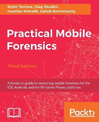 Practical Mobile Forensics - Third Edition: A hands-on guide to mastering mobile forensics for the iOS, Android, and the Windows Phone platforms (Paperback)
