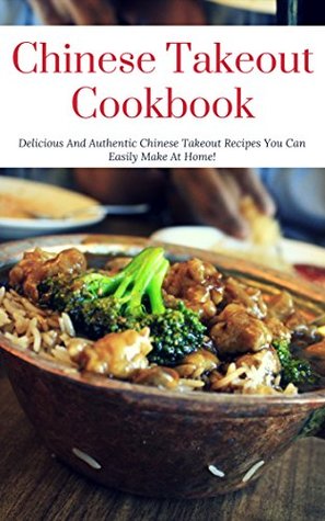 Chinese Takeout Cookbook: Delicious And Authentic Chinese Takeout Recipes You Can Easily Make At Home! (Kindle Edition)