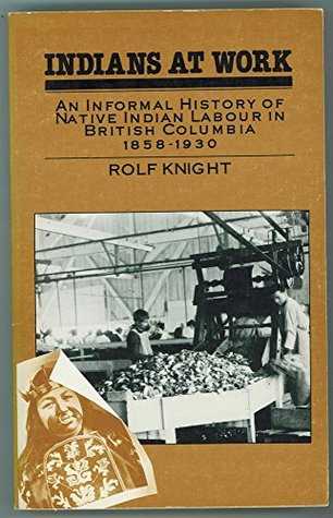 Indians at work: An informal history of native Indian labour in British Columbia, 1858-1930 (Paperback)