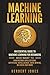 Machine Learning: An Essential Guide to Machine Learning for Beginners Who Want to Understand Applications, Artificial Intelligence, Data Mining, Big Data and More
