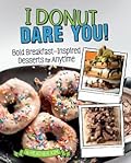 I Donut Dare You!: Bold Breakfast-Inspired Desserts for Anytime