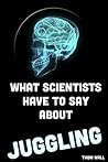 What Scientists Have to Say About Juggling:: An overview of the effects of juggling on the mind and body. Book cover for What Scientists Have to Say About Juggling:: An overview of the effects of juggling on the mind and body.