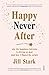 Happy Never After: why the happiness fairytale is driving us mad (and how I flipped the script)