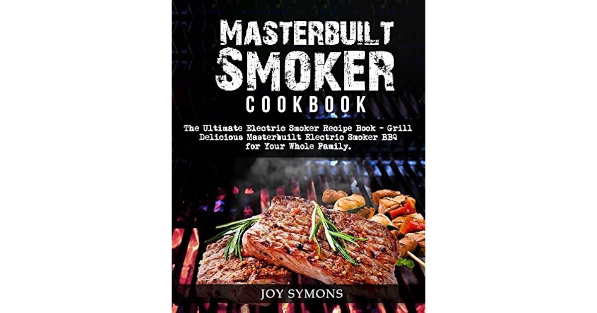 Masterbuilt Smoker Cookbook The Ultimate Electric Smoker Recipe Book Grill Delicious