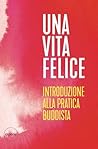 Una vita felice. Introduzione alla pratica buddista.