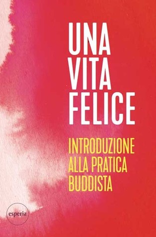 Una vita felice. Introduzione alla pratica buddista.