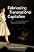 Fabricating Transnational Capitalism by Lisa Rofel