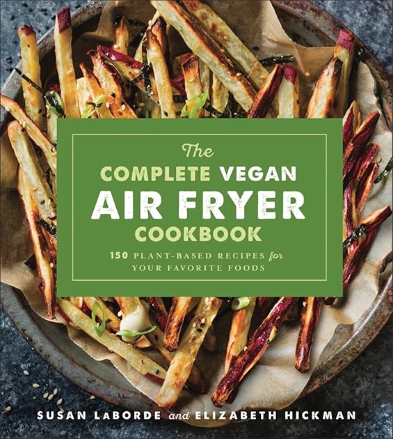 The Complete Vegan Air Fryer Cookbook: 150 Plant-Based Recipes for Your Favorite Foods