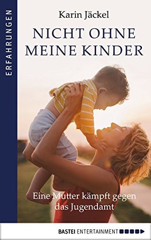 Nicht ohne meine Kinder!: Eine Mutter kämpft gegen das Jugendamt (German Edition)