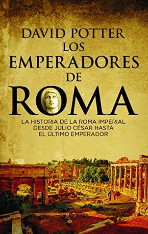 Portada de Los emperadores de Roma: La historia de la Roma imperial desde Julio César hasta el último emperador, de David Stone Potter