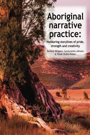 Aboriginal Narrative Practice: Honouring storylines of pride, strength and creativity (Paperback)