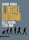 Il digitale quotidiano. Così si trasforma l’essere umano Il digitale quotidiano. Così si trasforma l’essere umano