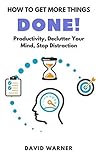 How To Get More Things Done: 30 day Productivity, Declutter Your Mind, Stop Distraction