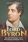 Lord Byron: The Life and Legacy of the Most Famous Romantic Poet Lord Byron: The Life and Legacy of the Most Famous Romantic Poet