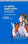 La felicità degli antichi: Idee e immagini di una buona vita