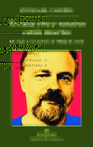 Portada de Yo estoy vivo y vosotros estáis muertos: Un viaje a la mente de Phillip K. Dick, de Emmanuel Carrère