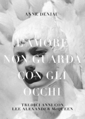 L'amore non guarda con gli occhi. Tredici anni con Lee Alexander McQueen.