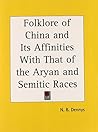 Folklore of China and Its Affinities With That of the Aryan and Semitic Races Folklore of China and Its Affinities With That of the Aryan and Semitic Races