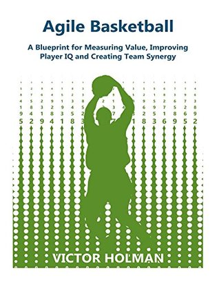 Agile Basketball: A Blueprint for Measuring Value, Improving Player IQ and Creating Team Synergy (Kindle Edition)