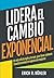 Lidera el cambio exponencial: Ve más allá de Agile y Scrum para llevar adelante transformaciones de negocio aún mejores (Spanish Edition)