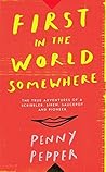 First in the World Somewhere: The True Adventures of a Scribbler, Siren, Saucepot and Pioneer First in the World Somewhere: The True Adventures of a Scribbler, Siren, Saucepot and Pioneer
