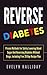 Reverse Diabetes: Proven Methods for Safely Lowering Blood Sugar and Reversing Diabetes without Drugs, Including Free 28 Day Recipe Plan