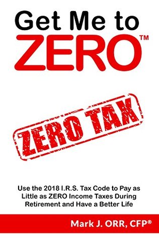 Get Me to ZERO™: Use the I.R.S. Tax Code to Pay as Little as ZERO Income Taxes During Retirement and Have a Better Life (Kindle Edition)