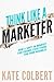 Think like a marketer. How a shift in mindset can change everything for your business