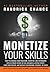 Monetize Your Skills: How to Leverage Your Education, Expertise, and Experiences Into a 6-Figure+ Income (Secrets from the Most Successful and Highest-Paid Entrepreneurs in Their Niche)