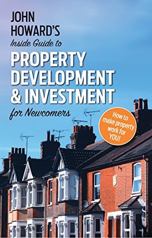 John Howard's Inside Guide to Property Development and Investment for Newcomers (Kindle Edition)