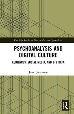 Psychoanalysis and Digital Culture: Audiences, Social Media, and Big Data (Routledge Studies in New Media and Cyberculture)