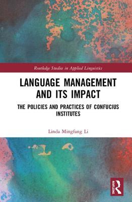 Language Management and Its Impact: The Policies and Practices of Confucius Institutes (Routledge Studies in Applied Linguistics)