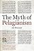 The Myth of Pelagianism (British Academy Monographs)