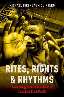 RITES RIGHTS AND RHYTHMS: A Genealogy of Musical Meaning in Colombia's Black Pacific (Currents in Latin American and Iberian Music)