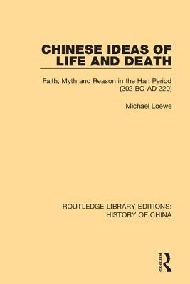 Chinese Ideas of Life and Death: Faith, Myth and Reason in the Han Period (202 BC-AD 220) (Routledge Library Editions: History of China)