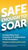 Safe Enough to Soar: Accelerating Trust, Inclusion & Collaboration in the Workplace