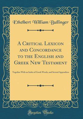 A Critical Lexicon and Concordance to the English and Greek New Testament: Together with an Index of Greek Words, and Several Appendices (Classic Reprint)