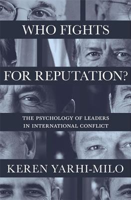 Who Fights for Reputation: The Psychology of Leaders in International Conflict (Princeton Studies in International History and Politics)